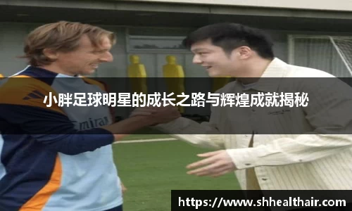小胖足球明星的成长之路与辉煌成就揭秘