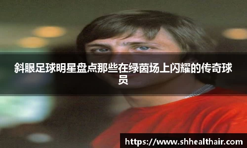 斜眼足球明星盘点那些在绿茵场上闪耀的传奇球员