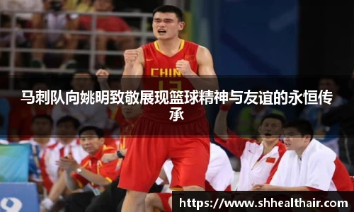 马刺队向姚明致敬展现篮球精神与友谊的永恒传承