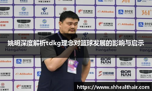 姚明深度解析tdkg理念对篮球发展的影响与启示