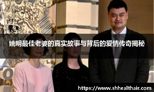 姚明最佳老婆的真实故事与背后的爱情传奇揭秘
