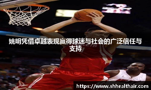 姚明凭借卓越表现赢得球迷与社会的广泛信任与支持