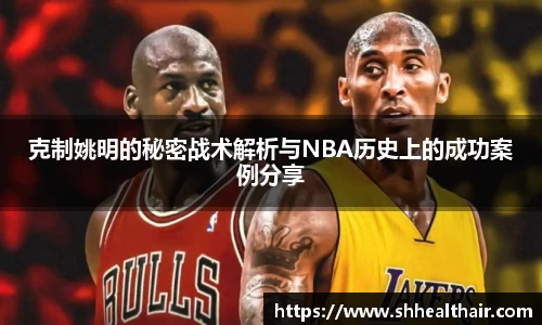 克制姚明的秘密战术解析与NBA历史上的成功案例分享