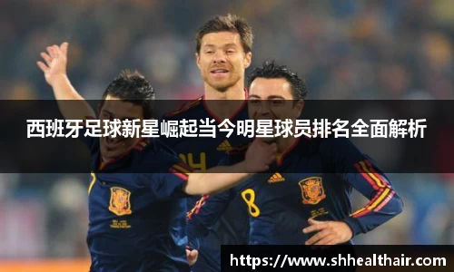 西班牙足球新星崛起当今明星球员排名全面解析