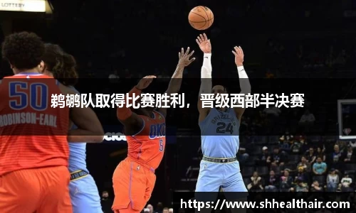 鹈鹕队取得比赛胜利，晋级西部半决赛