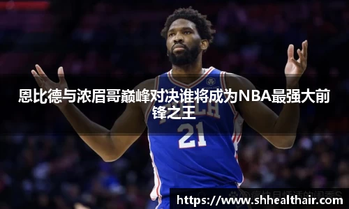恩比德与浓眉哥巅峰对决谁将成为NBA最强大前锋之王