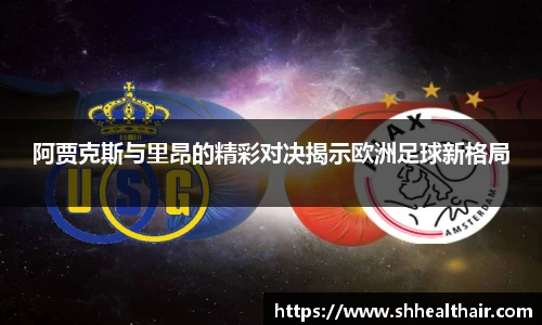 阿贾克斯与里昂的精彩对决揭示欧洲足球新格局