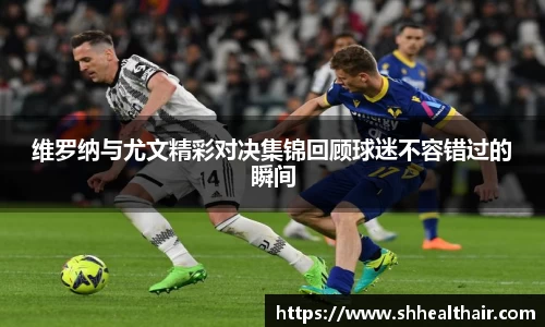 维罗纳与尤文精彩对决集锦回顾球迷不容错过的瞬间