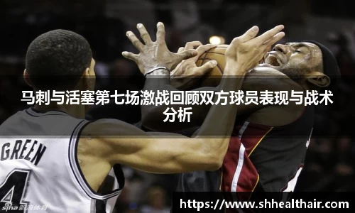马刺与活塞第七场激战回顾双方球员表现与战术分析