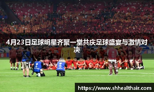 4月23日足球明星齐聚一堂共庆足球盛宴与激情对决