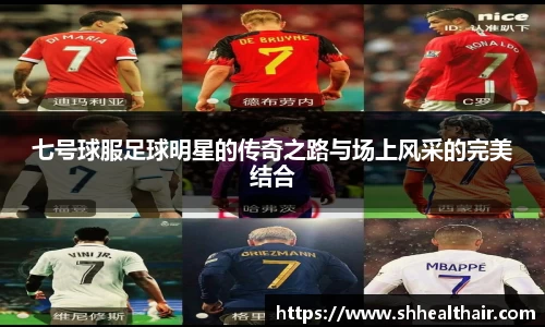 七号球服足球明星的传奇之路与场上风采的完美结合