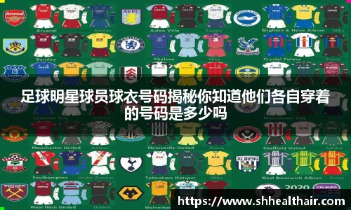 足球明星球员球衣号码揭秘你知道他们各自穿着的号码是多少吗